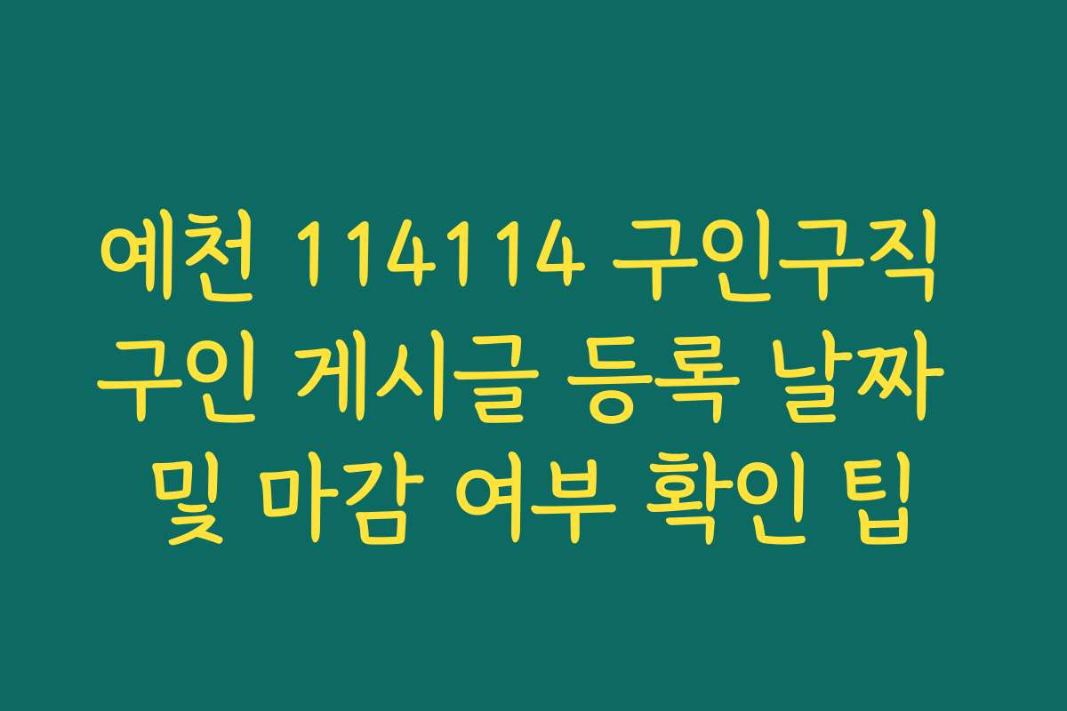 예천 114114 구인구직 구인 게시글 등록 날짜 및 마감 여부 확인 팁