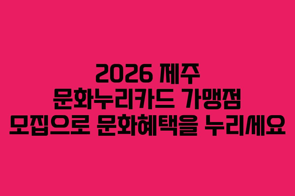 2026 제주 문화누리카드 가맹점 모집으로 문화혜택을 누리세요