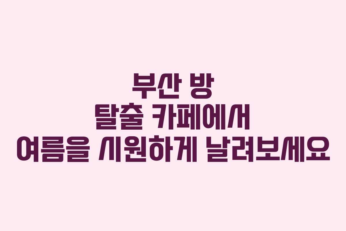 부산 방 탈출 카페에서 여름을 시원하게 날려보세요