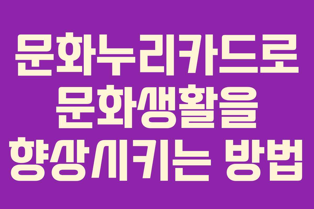 문화누리카드로 문화생활을 향상시키는 방법