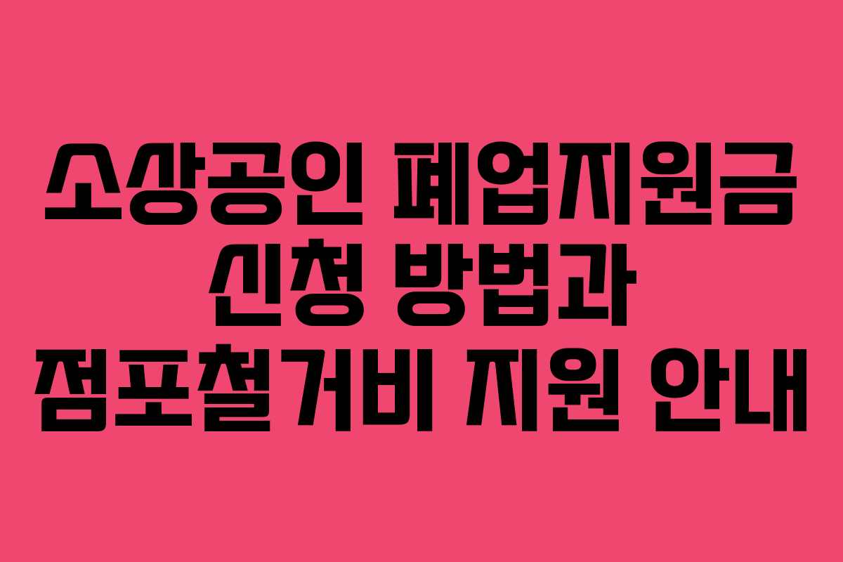 소상공인 폐업지원금 신청 방법과 점포철거비 지원 안내