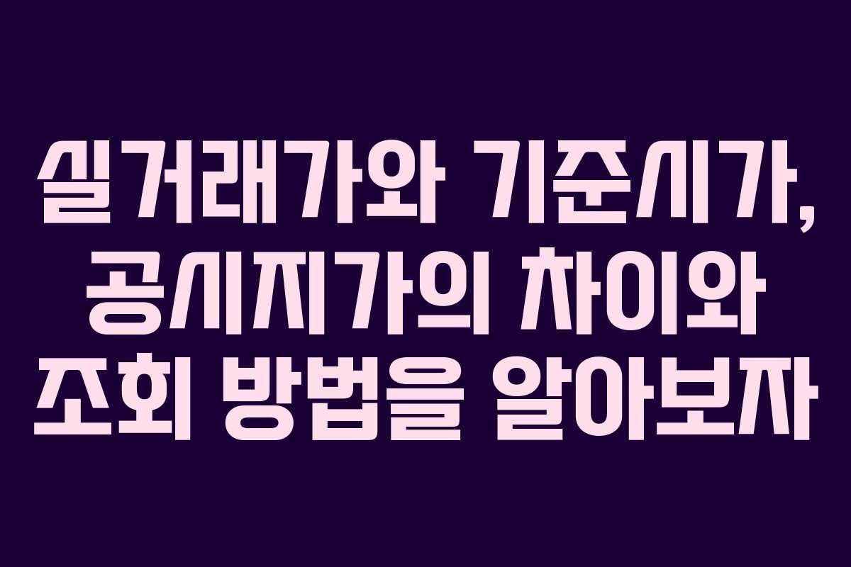 실거래가와 기준시가, 공시지가의 차이와 조회 방법을 알아보자