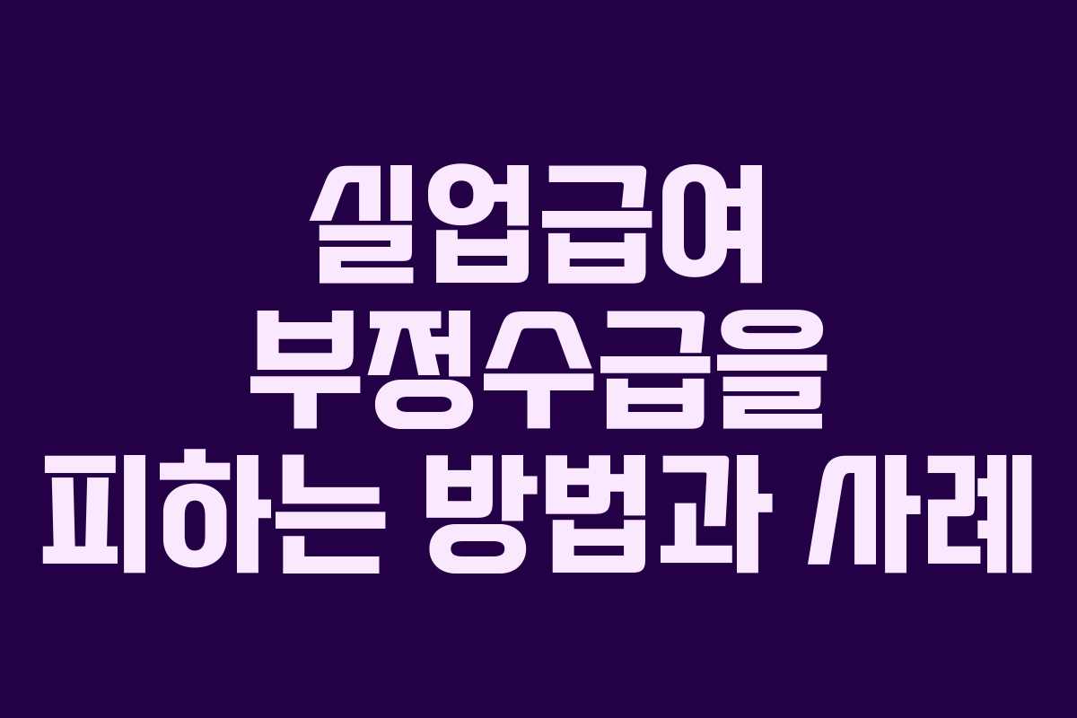 실업급여 부정수급을 피하는 방법과 사례