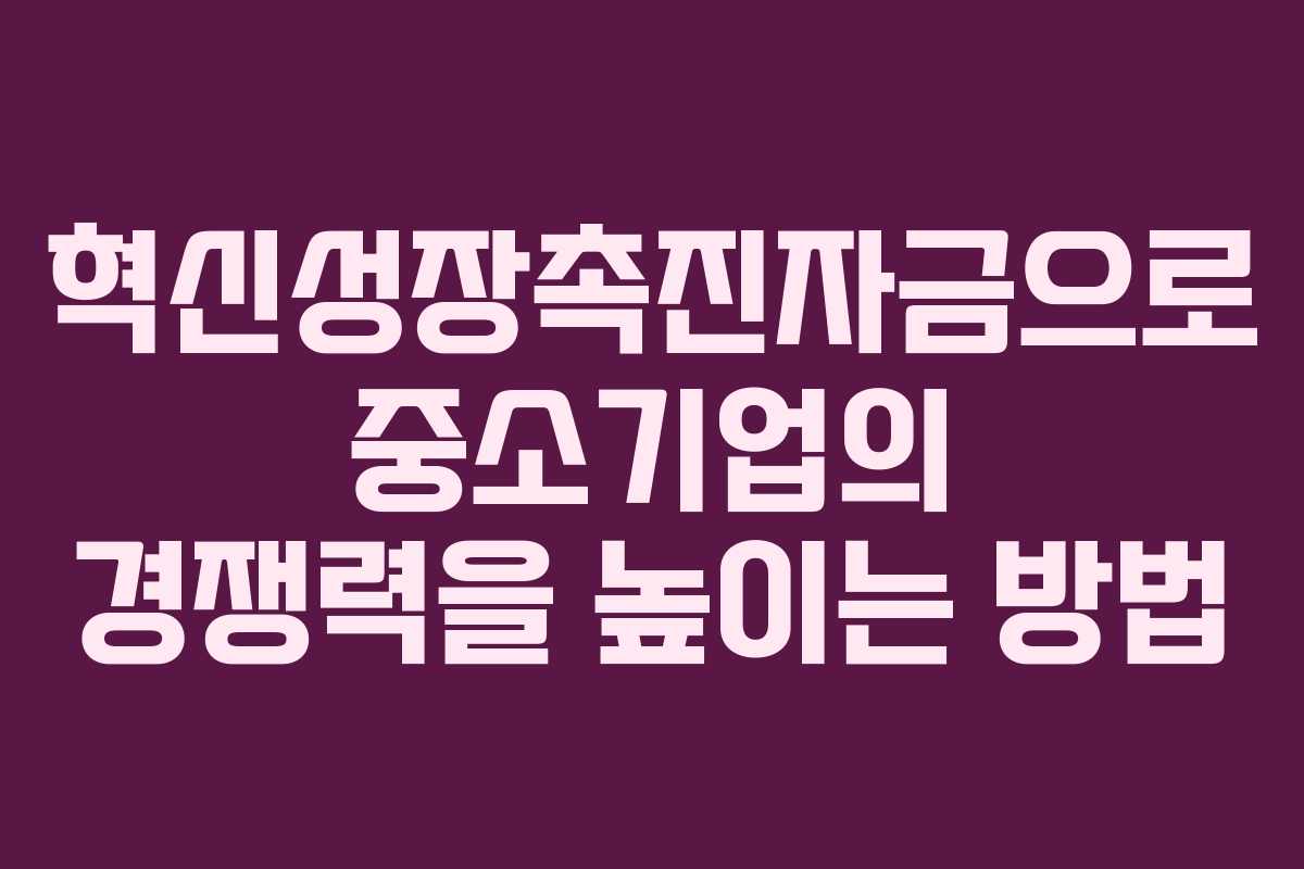 혁신성장촉진자금으로 중소기업의 경쟁력을 높이는 방법