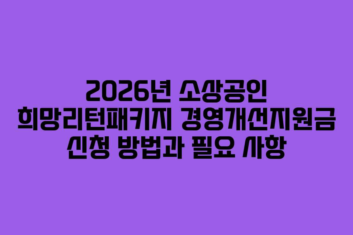 2026년 소상공인 희망리턴패키지 경영개선지원금 신청 방법과 필요 사항