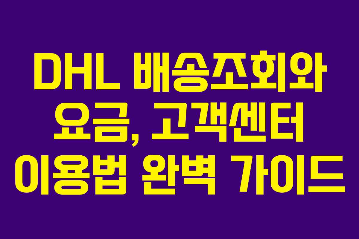 DHL 배송조회와 요금, 고객센터 이용법 완벽 가이드
