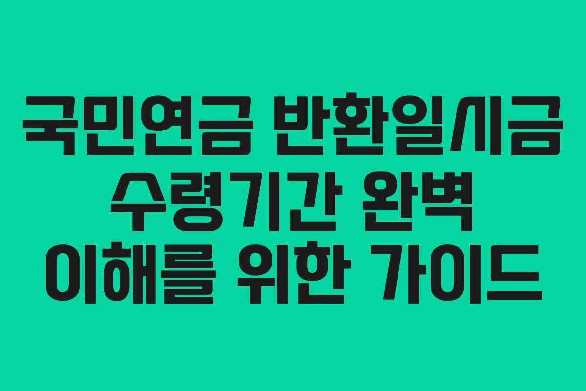 국민연금 반환일시금 수령기간 완벽 이해를 위한 가이드