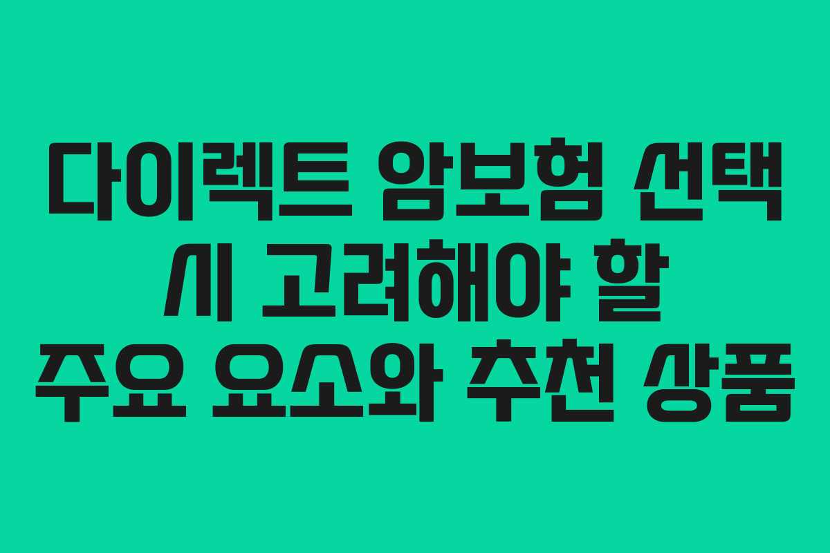 다이렉트 암보험 선택 시 고려해야 할 주요 요소와 추천 상품