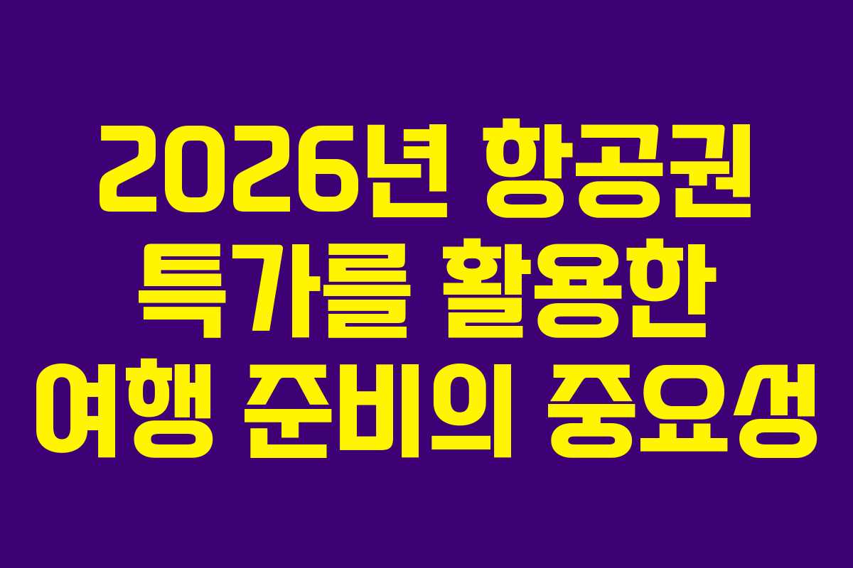 2026년 항공권 특가를 활용한 여행 준비의 중요성