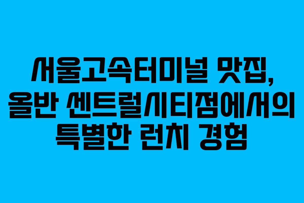 서울고속터미널 맛집, 올반 센트럴시티점에서의 특별한 런치 경험