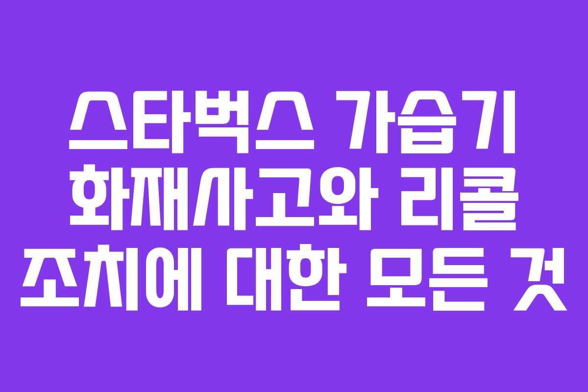 스타벅스 가습기 화재사고와 리콜 조치에 대한 모든 것