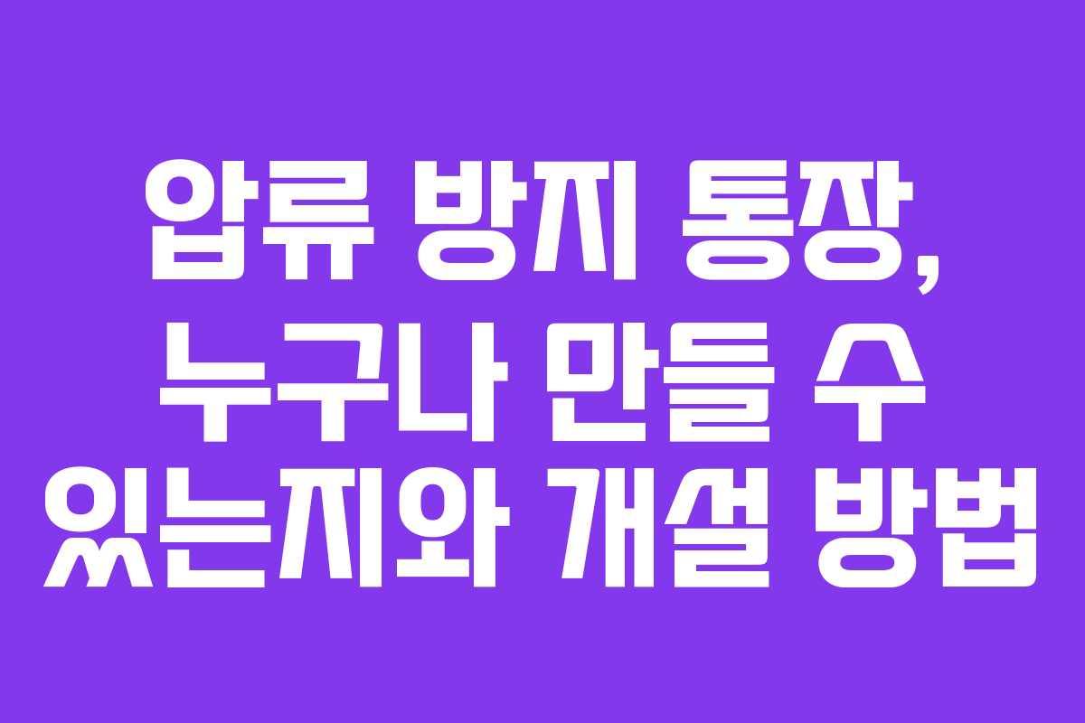 압류 방지 통장, 누구나 만들 수 있는지와 개설 방법