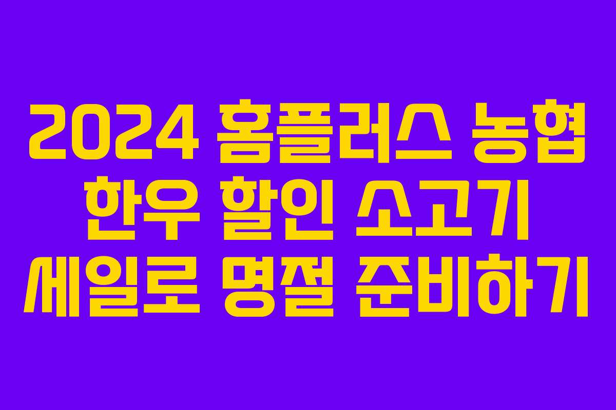 2024 홈플러스 농협 한우 할인 소고기 세일로 명절 준비하기