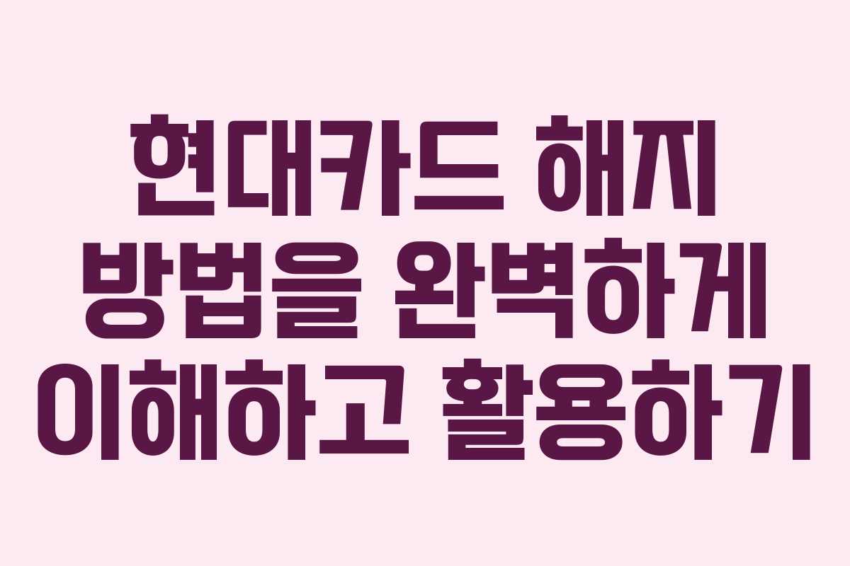 현대카드 해지 방법을 완벽하게 이해하고 활용하기