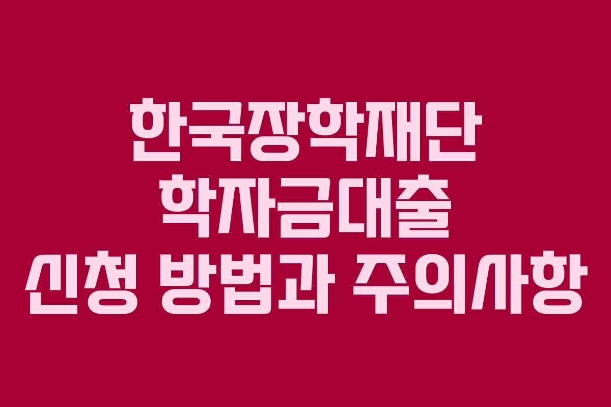한국장학재단 학자금대출 신청 방법과 주의사항
