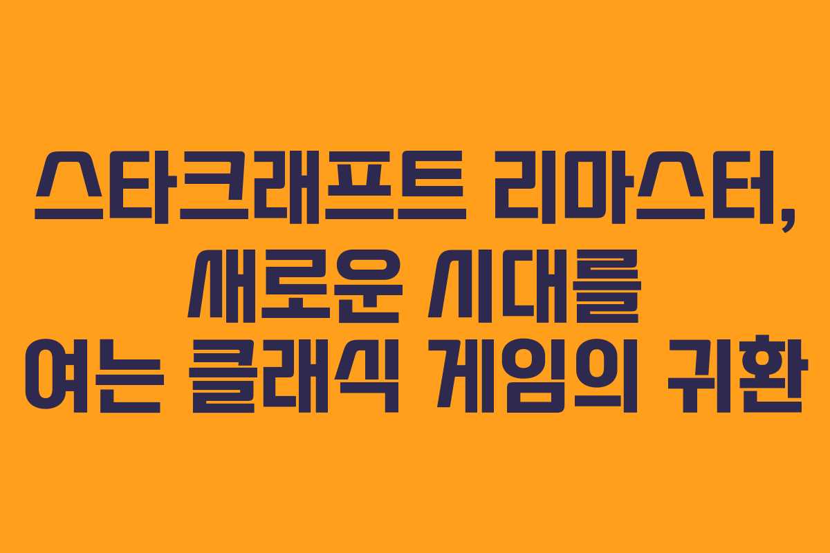 스타크래프트 리마스터, 새로운 시대를 여는 클래식 게임의 귀환