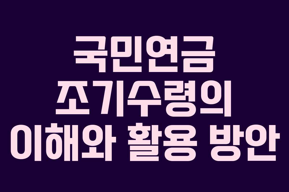 국민연금 조기수령의 이해와 활용 방안