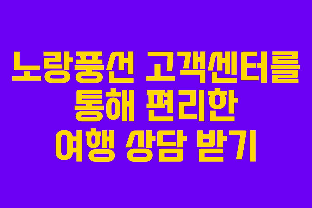 노랑풍선 고객센터를 통해 편리한 여행 상담 받기