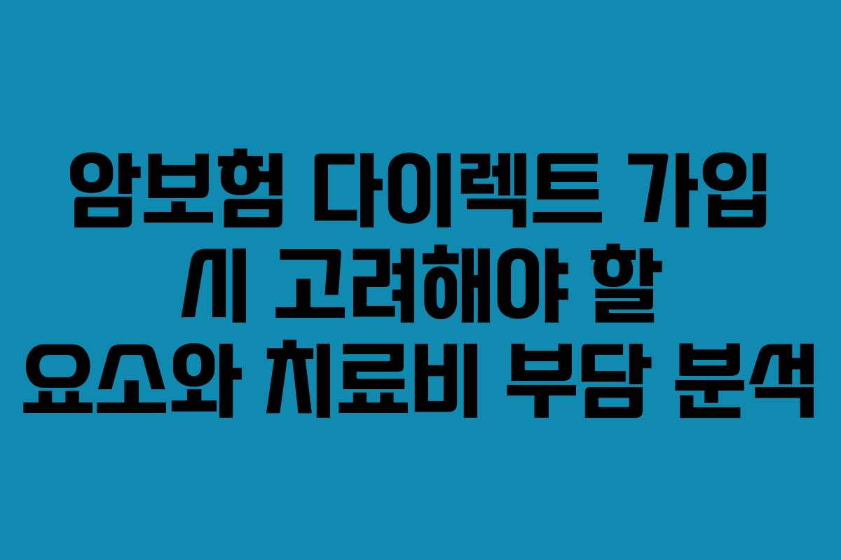 암보험 다이렉트 가입 시 고려해야 할 요소와 치료비 부담 분석