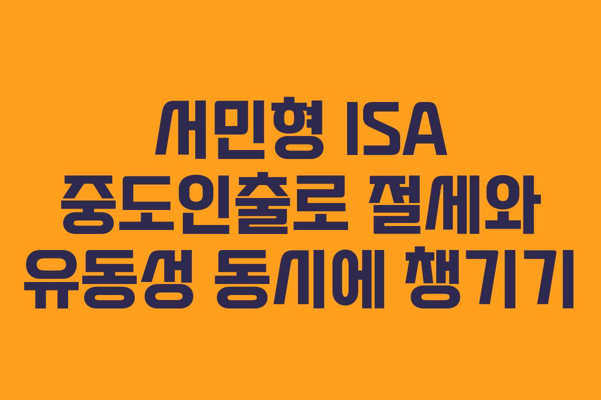 서민형 ISA 중도인출로 절세와 유동성 동시에 챙기기