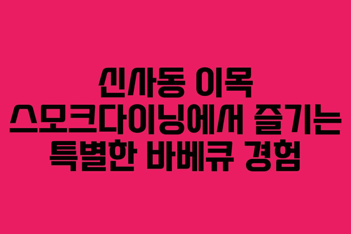 신사동 이목 스모크다이닝에서 즐기는 특별한 바베큐 경험