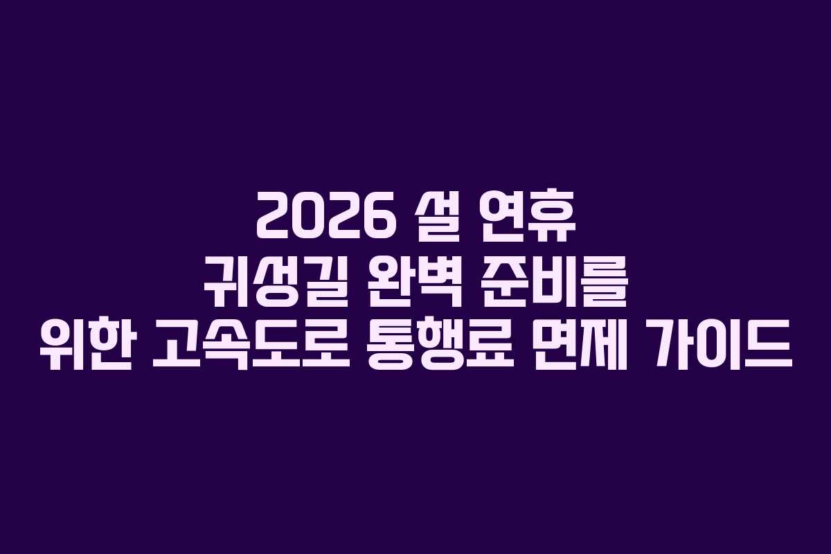 2026 설 연휴 귀성길 완벽 준비를 위한 고속도로 통행료 면제 가이드