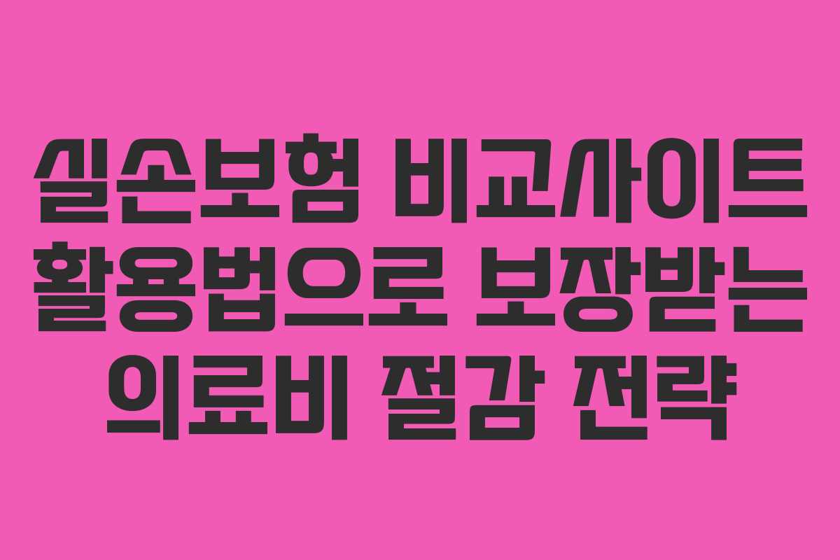 실손보험 비교사이트 활용법으로 보장받는 의료비 절감 전략
