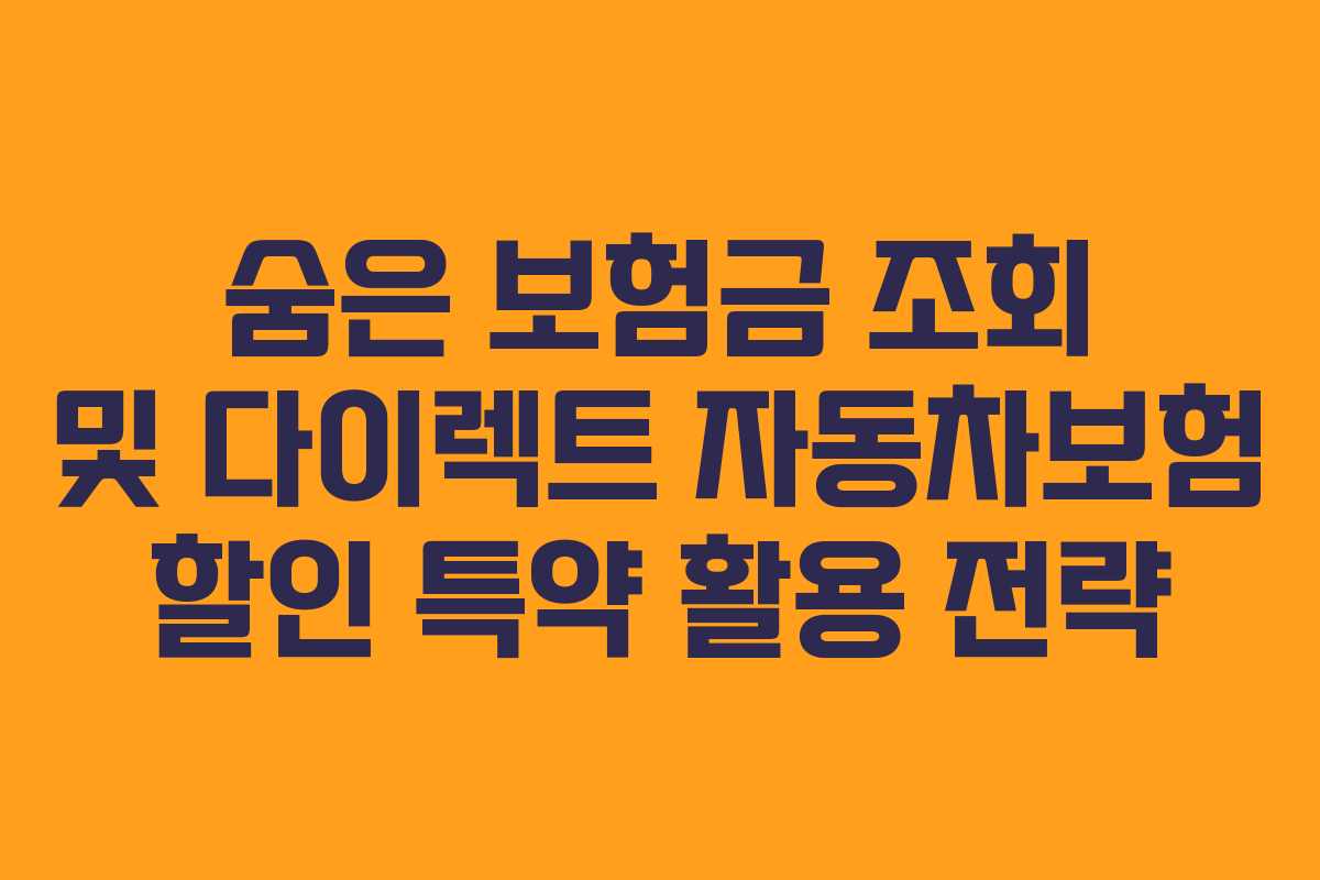 숨은 보험금 조회 및 다이렉트 자동차보험 할인 특약 활용 전략