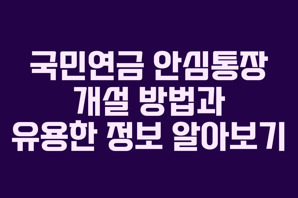국민연금 안심통장 개설 방법과 유용한 정보 알아보기