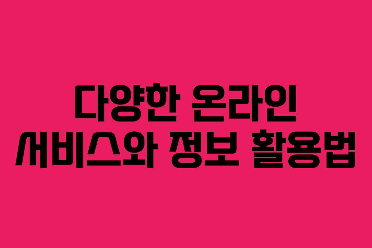 다양한 온라인 서비스와 정보 활용법