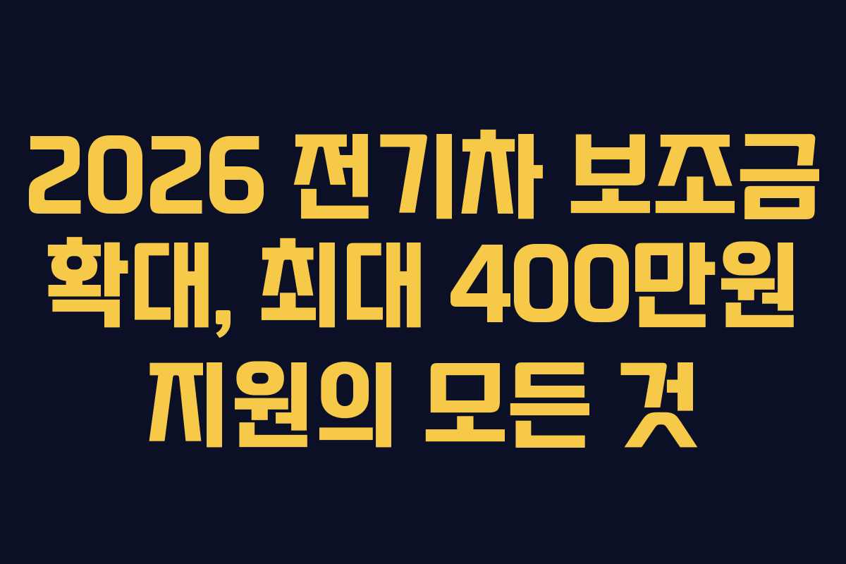 2026 전기차 보조금 확대, 최대 400만원 지원의 모든 것