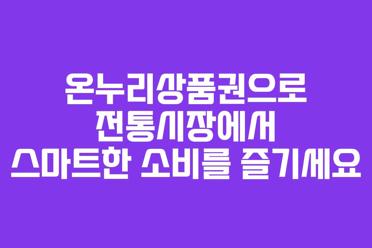 온누리상품권으로 전통시장에서 스마트한 소비를 즐기세요