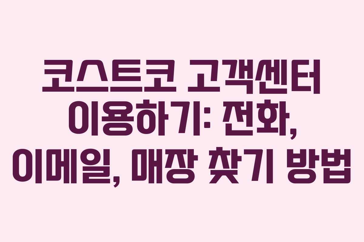 코스트코 고객센터 이용하기: 전화, 이메일, 매장 찾기 방법