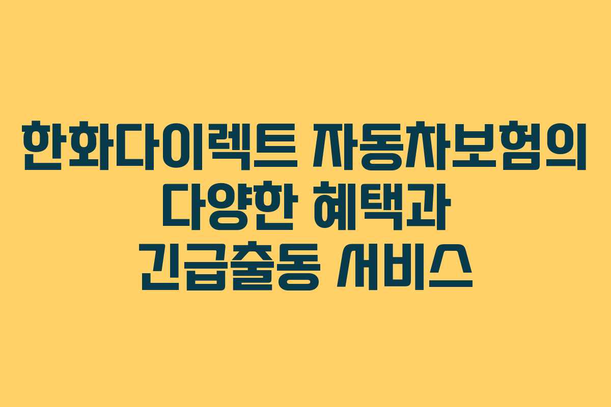 한화다이렉트 자동차보험의 다양한 혜택과 긴급출동 서비스