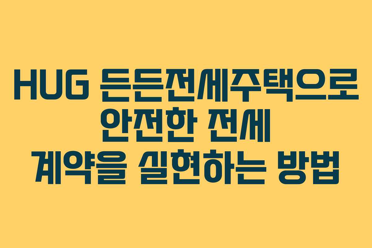 HUG 든든전세주택으로 안전한 전세 계약을 실현하는 방법