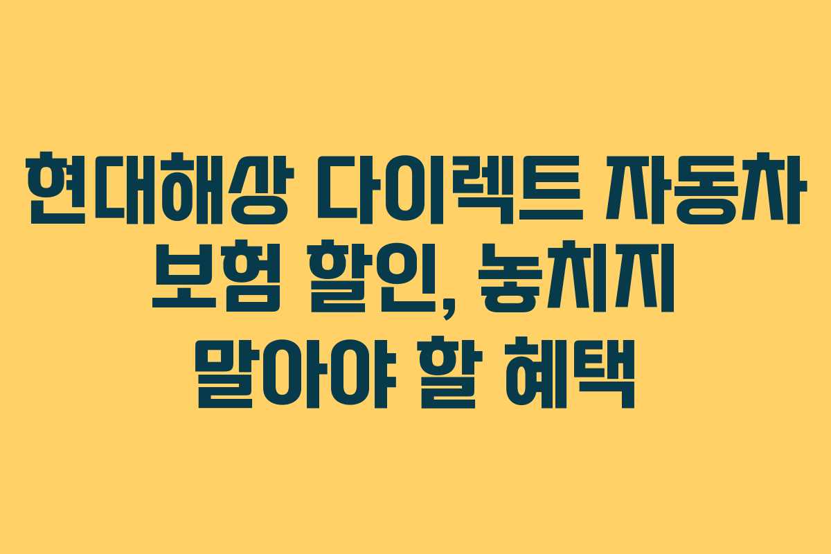 현대해상 다이렉트 자동차 보험 할인, 놓치지 말아야 할 혜택