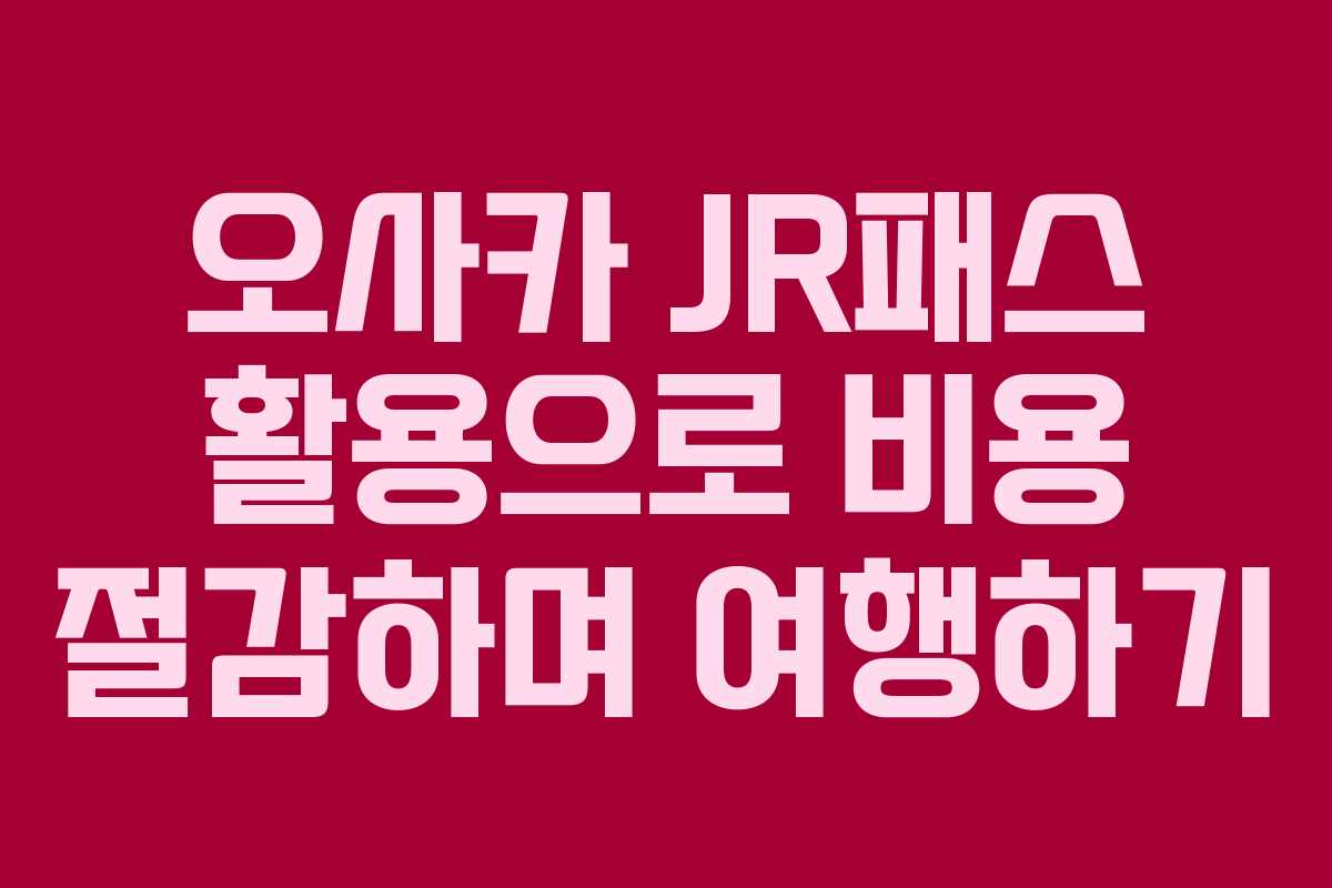 오사카 JR패스 활용으로 비용 절감하며 여행하기