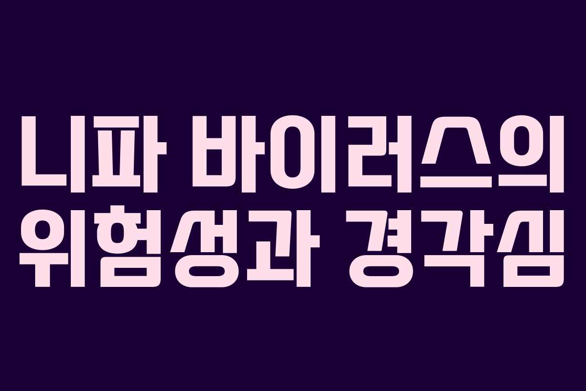 니파 바이러스의 위험성과 경각심