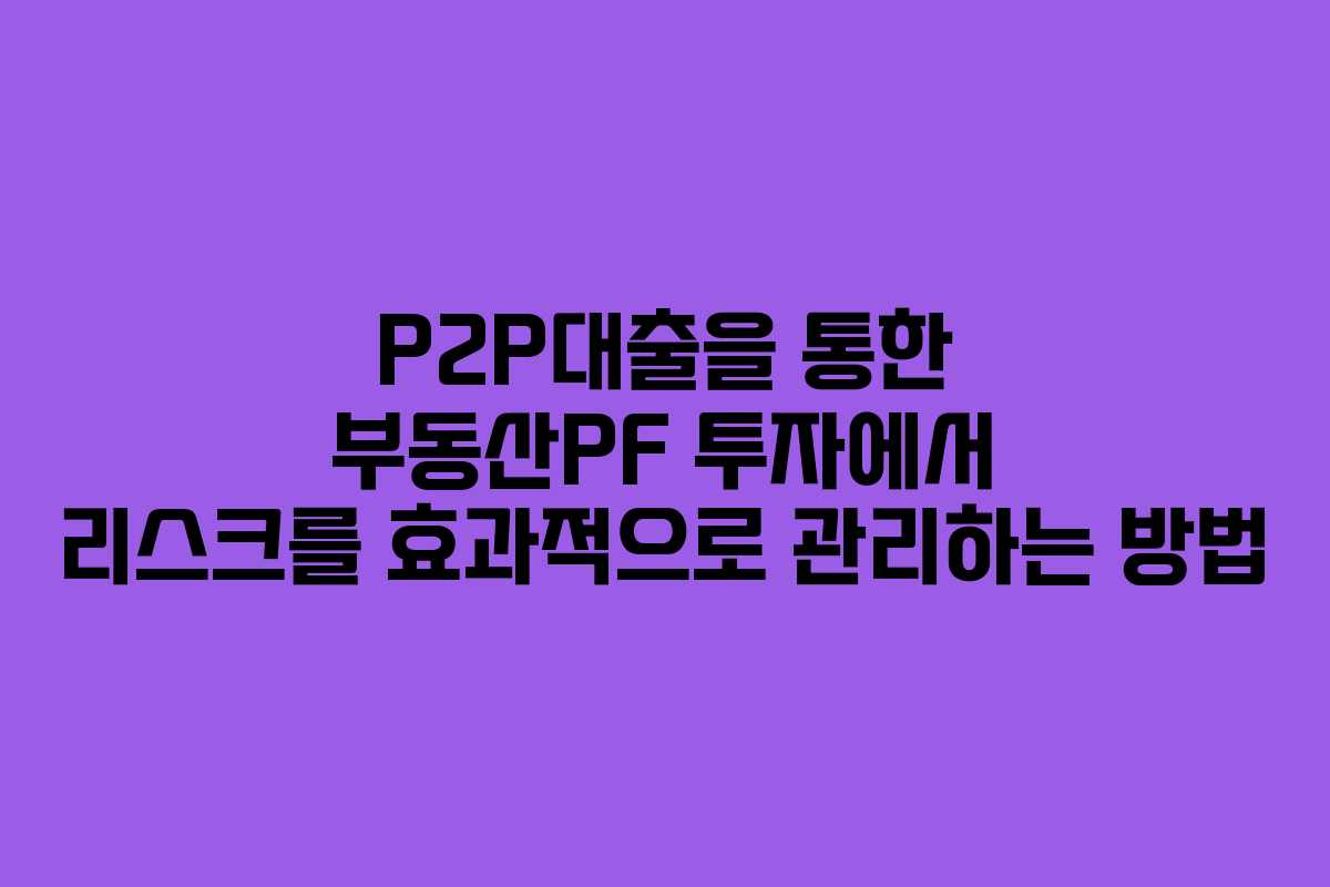 P2P대출을 통한 부동산PF 투자에서 리스크를 효과적으로 관리하는 방법