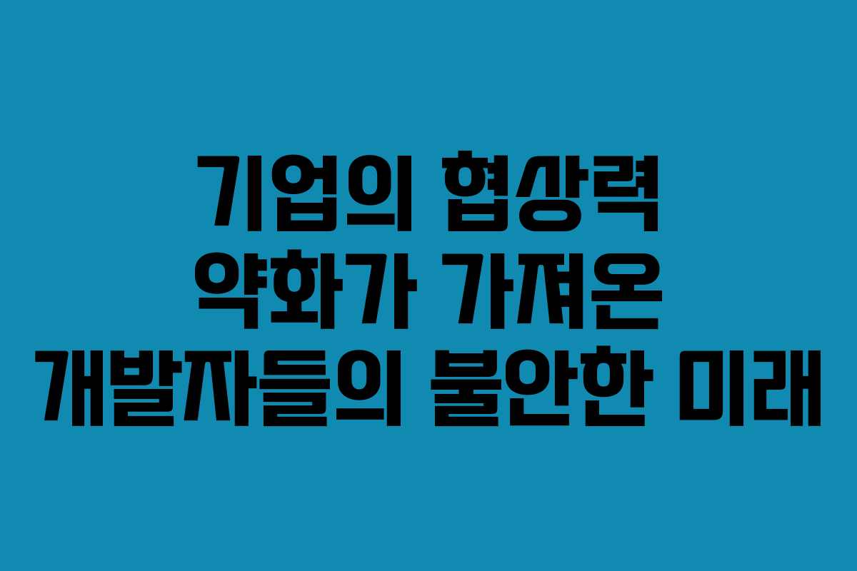 기업의 협상력 약화가 가져온 개발자들의 불안한 미래