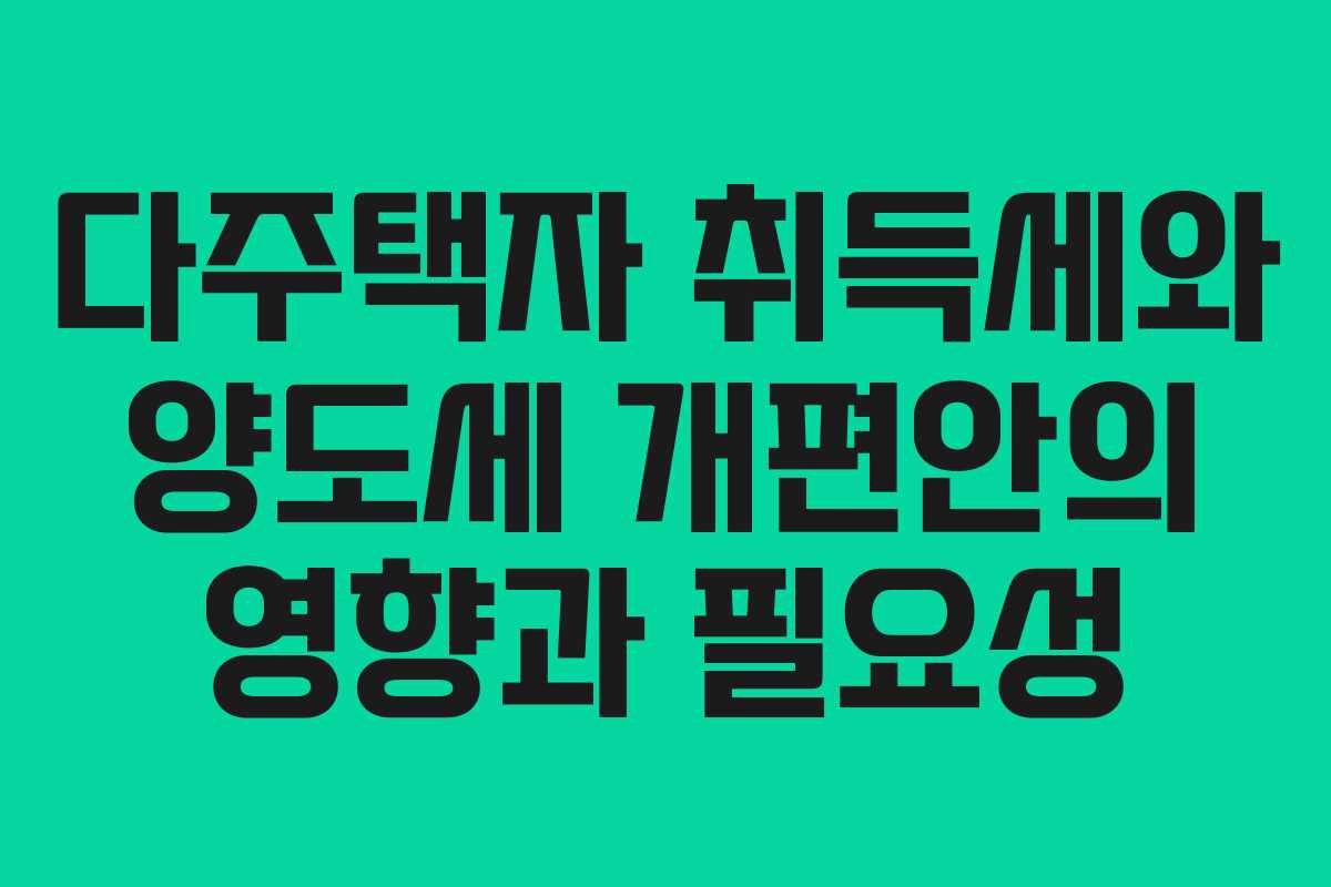 다주택자 취득세와 양도세 개편안의 영향과 필요성