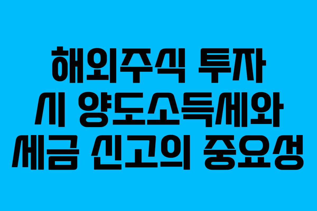 해외주식 투자 시 양도소득세와 세금 신고의 중요성
