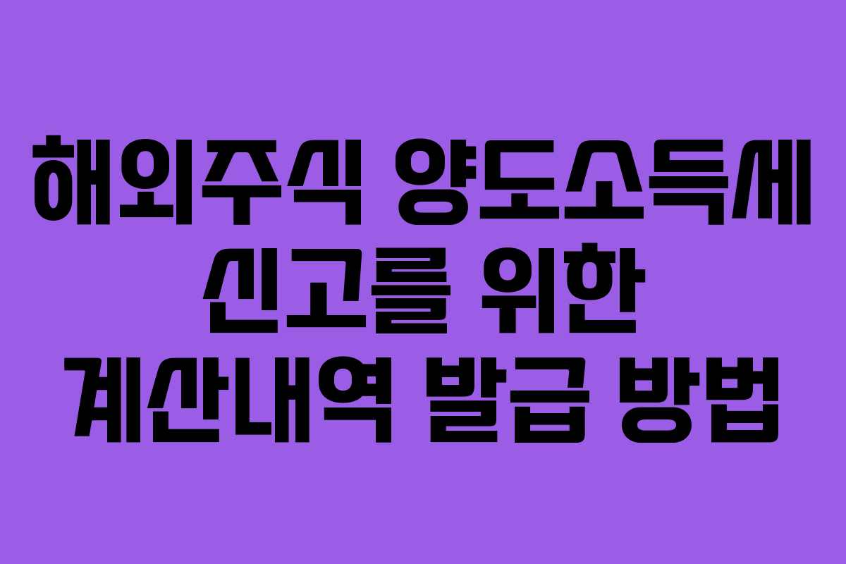 해외주식 양도소득세 신고를 위한 계산내역 발급 방법