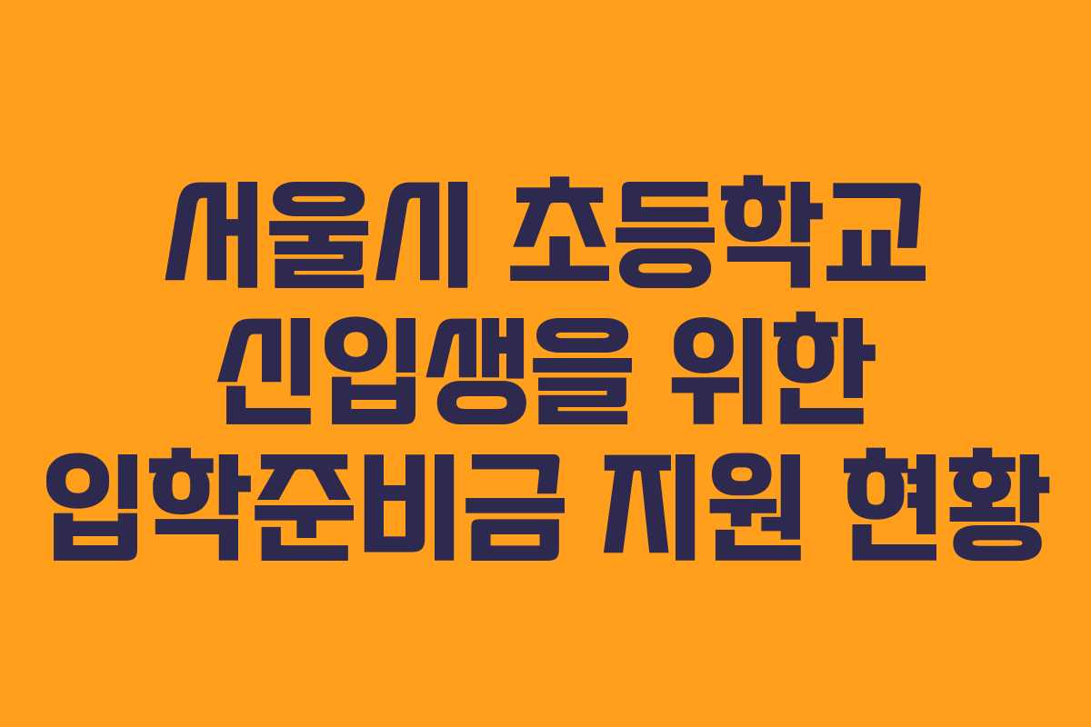 서울시 초등학교 신입생을 위한 입학준비금 지원 현황