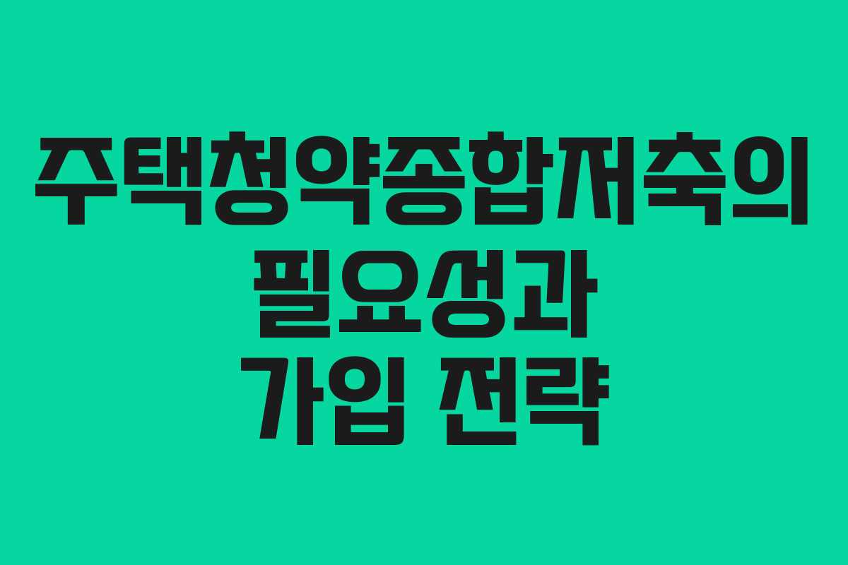 주택청약종합저축의 필요성과 가입 전략