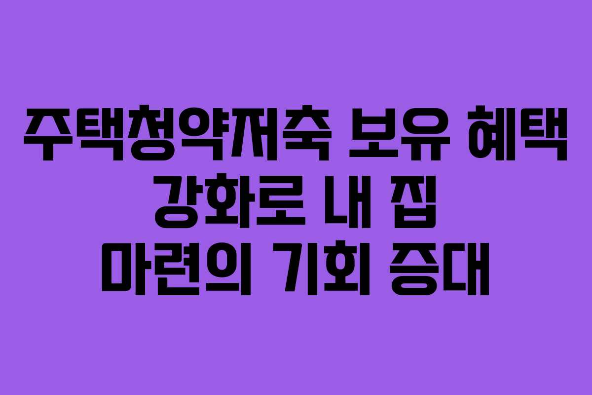 주택청약저축 보유 혜택 강화로 내 집 마련의 기회 증대