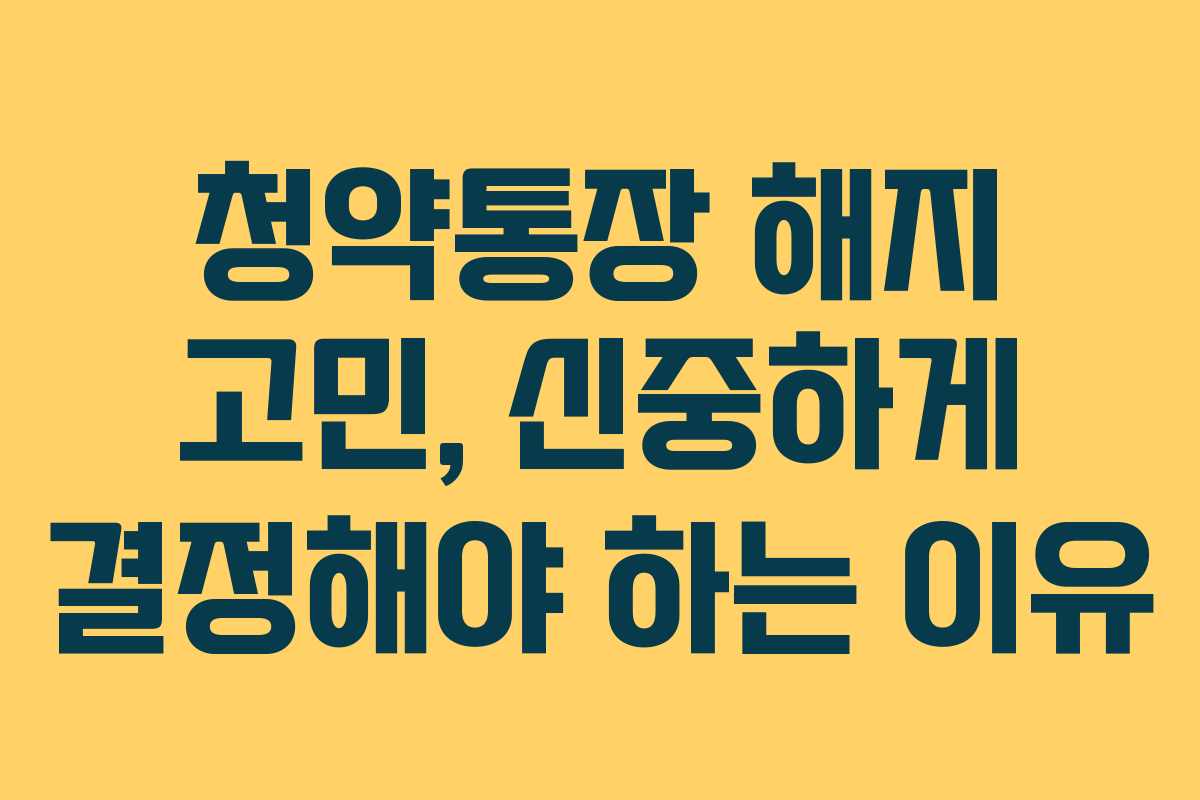 청약통장 해지 고민, 신중하게 결정해야 하는 이유