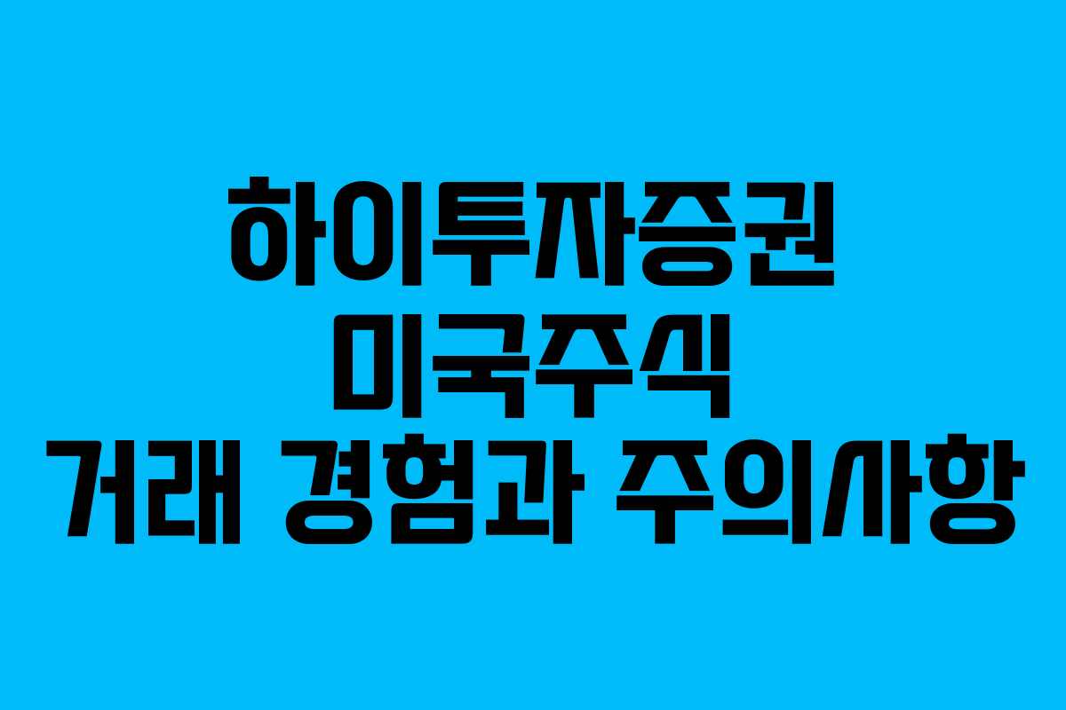 하이투자증권 미국주식 거래 경험과 주의사항