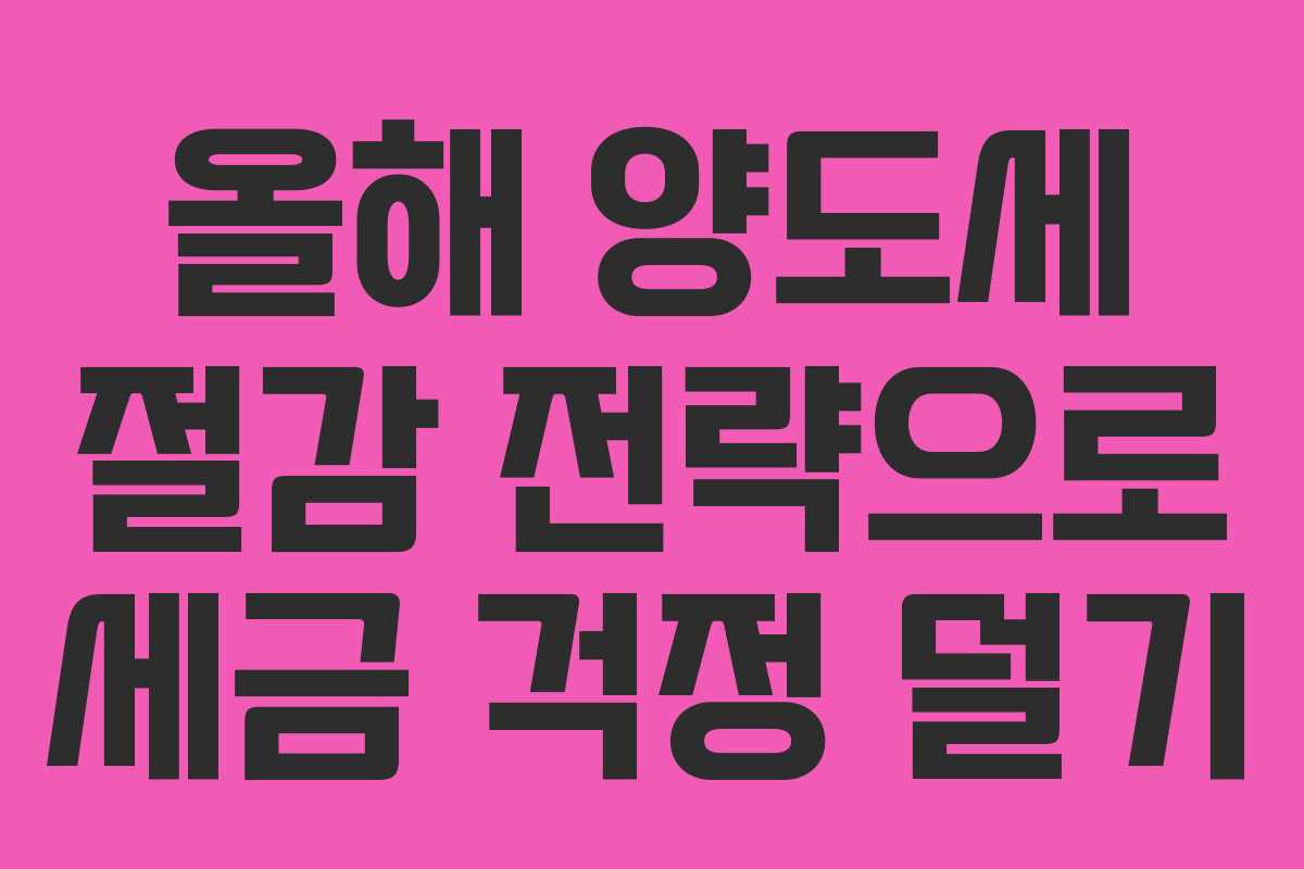 올해 양도세 절감 전략으로 세금 걱정 덜기