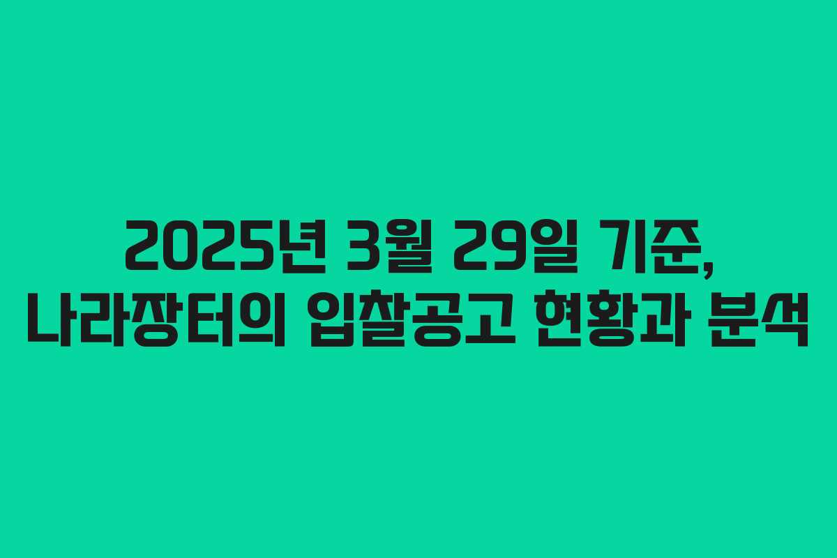 2025년 3월 29일 기준, 나라장터의 입찰공고 현황과 분석